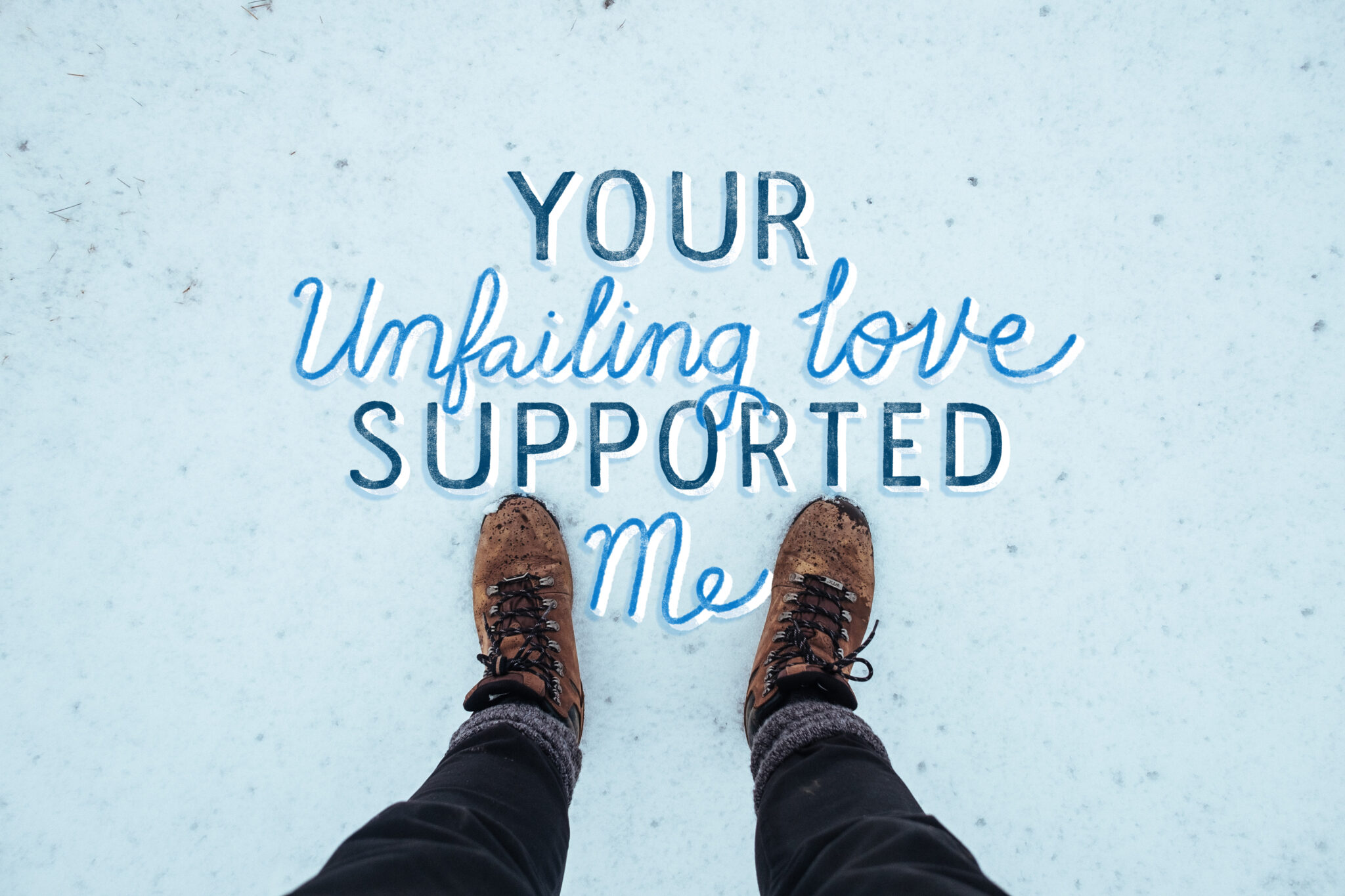 The camera is looking down at a person's feet and leggings as they stand in the snow. Hand lettering reads "Your unfailing love supported me."