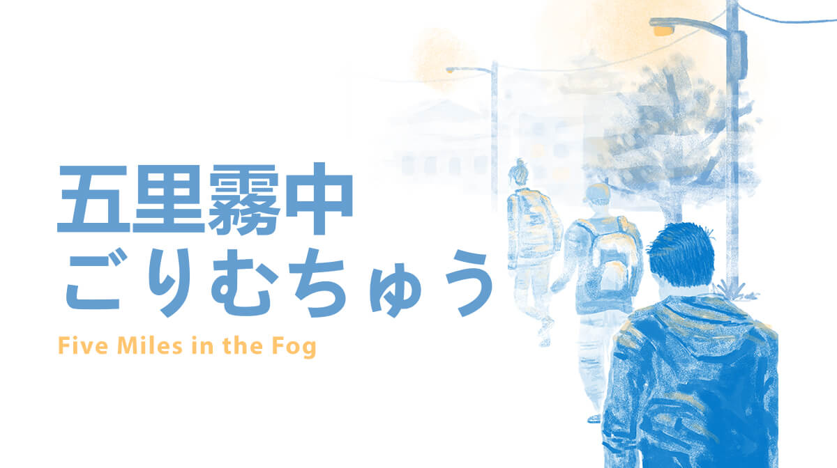 Featured image for “五里霧中 ごりむちゅう| Five Miles in the Fog”